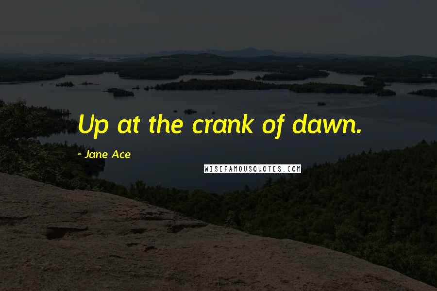Jane Ace Quotes: Up at the crank of dawn.