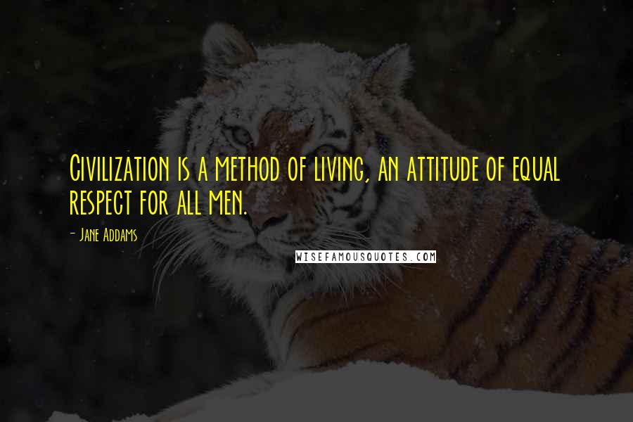 Jane Addams Quotes: Civilization is a method of living, an attitude of equal respect for all men.