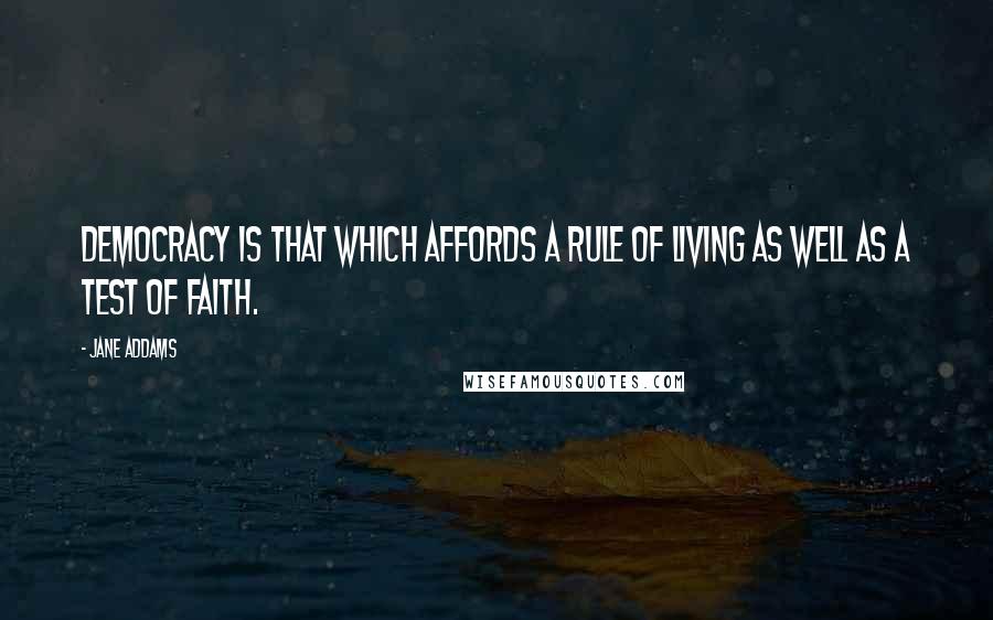 Jane Addams Quotes: Democracy is that which affords a rule of living as well as a test of faith.