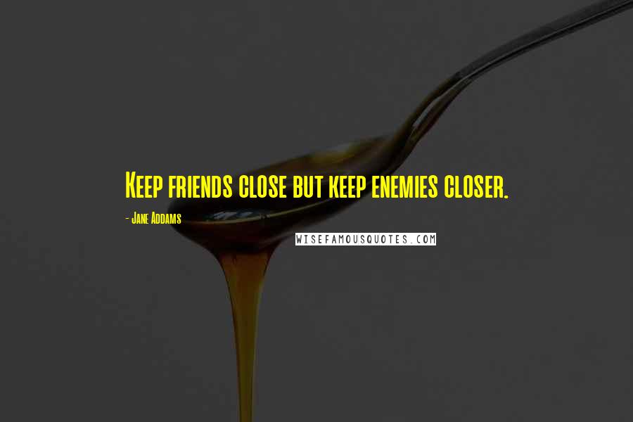 Jane Addams Quotes: Keep friends close but keep enemies closer.