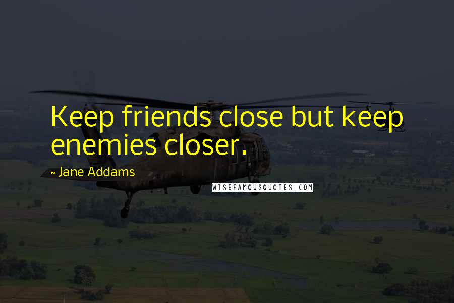 Jane Addams Quotes: Keep friends close but keep enemies closer.