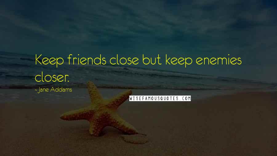 Jane Addams Quotes: Keep friends close but keep enemies closer.