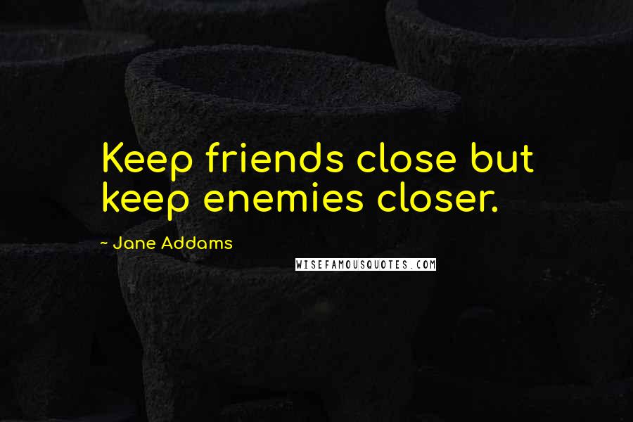 Jane Addams Quotes: Keep friends close but keep enemies closer.