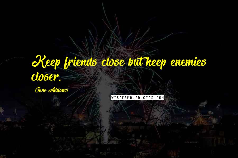 Jane Addams Quotes: Keep friends close but keep enemies closer.