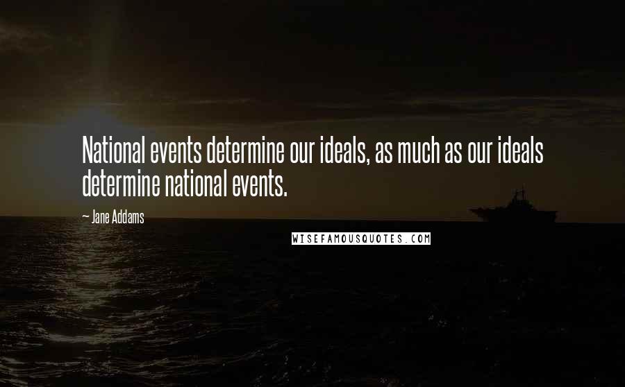 Jane Addams Quotes: National events determine our ideals, as much as our ideals determine national events.