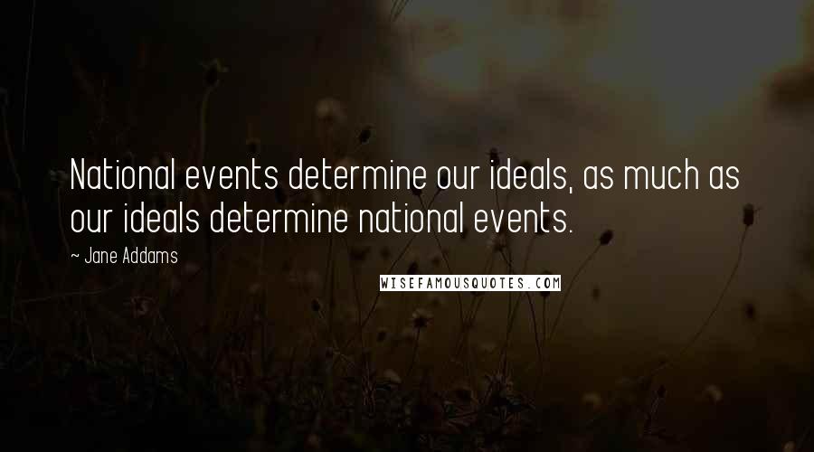 Jane Addams Quotes: National events determine our ideals, as much as our ideals determine national events.