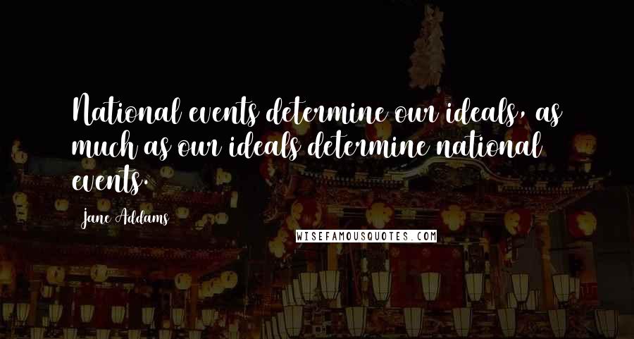 Jane Addams Quotes: National events determine our ideals, as much as our ideals determine national events.