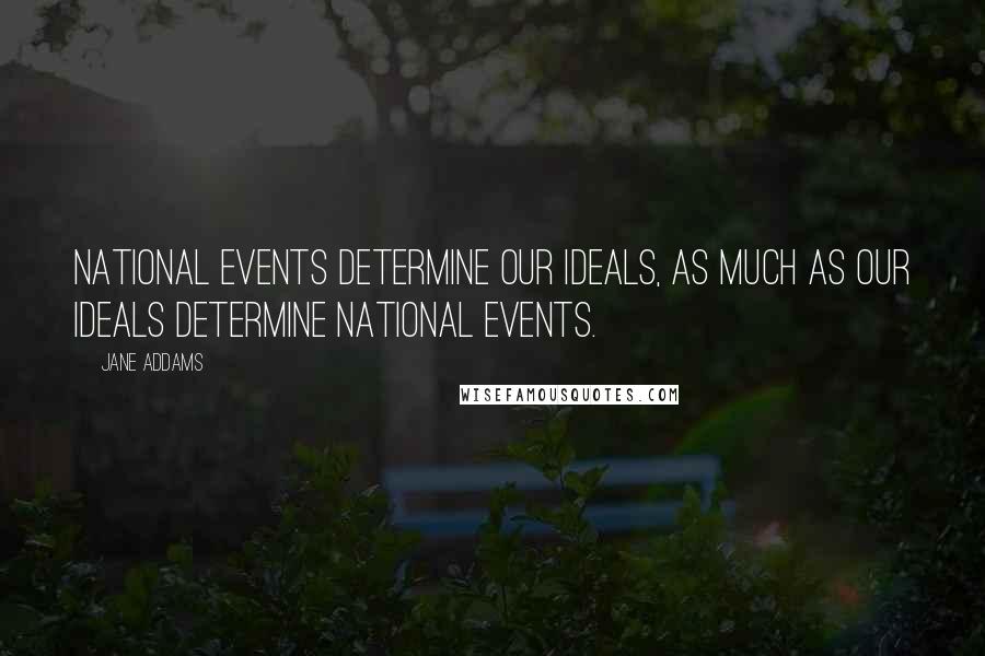 Jane Addams Quotes: National events determine our ideals, as much as our ideals determine national events.