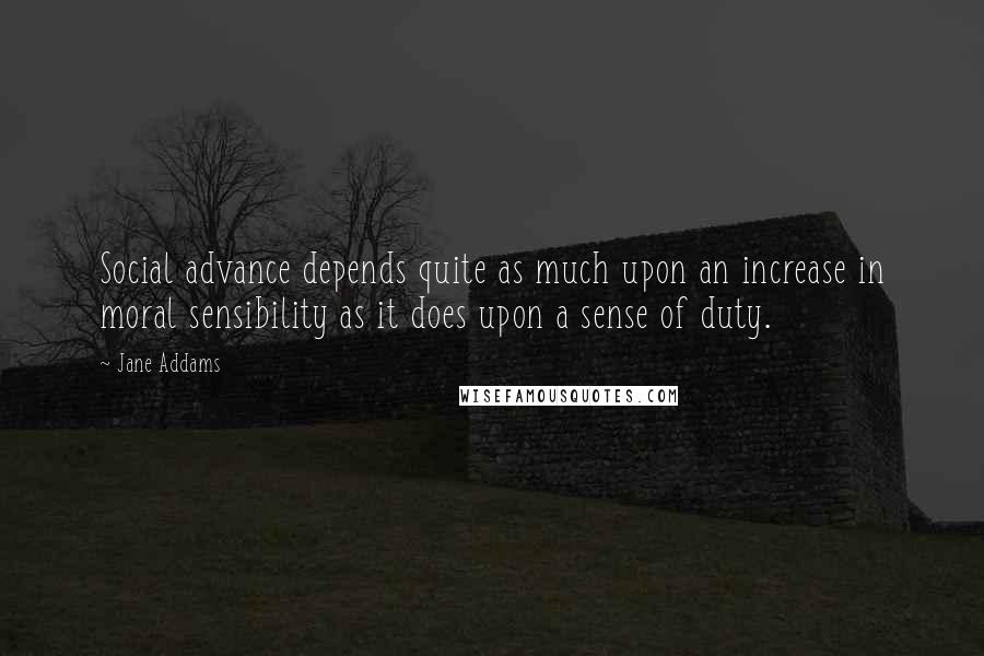 Jane Addams Quotes: Social advance depends quite as much upon an increase in moral sensibility as it does upon a sense of duty.
