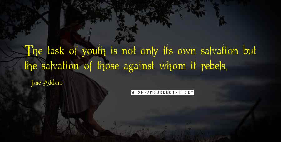 Jane Addams Quotes: The task of youth is not only its own salvation but the salvation of those against whom it rebels.