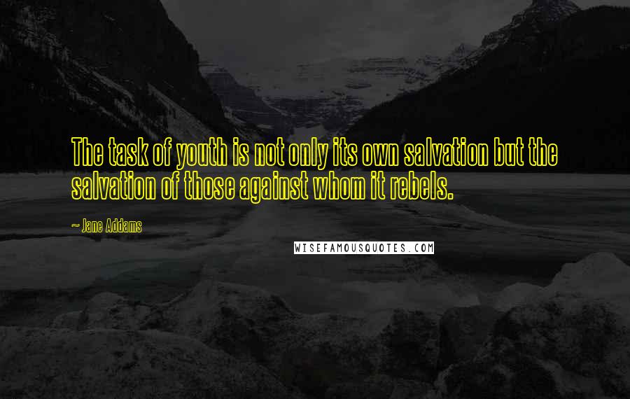 Jane Addams Quotes: The task of youth is not only its own salvation but the salvation of those against whom it rebels.