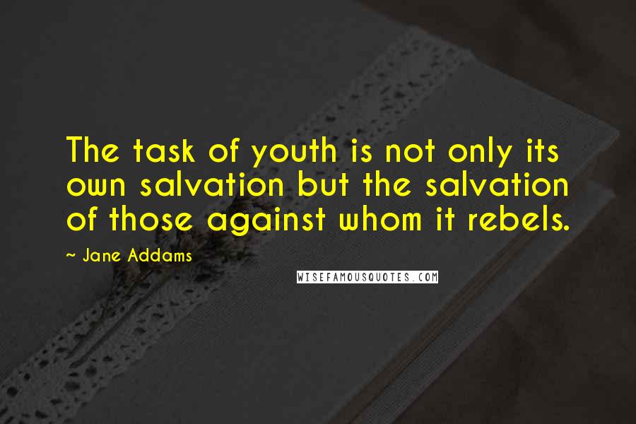 Jane Addams Quotes: The task of youth is not only its own salvation but the salvation of those against whom it rebels.