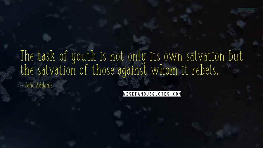 Jane Addams Quotes: The task of youth is not only its own salvation but the salvation of those against whom it rebels.