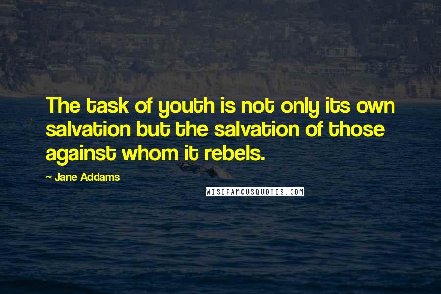 Jane Addams Quotes: The task of youth is not only its own salvation but the salvation of those against whom it rebels.
