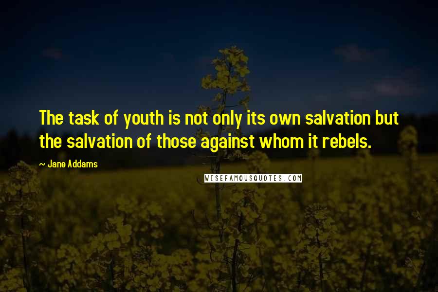 Jane Addams Quotes: The task of youth is not only its own salvation but the salvation of those against whom it rebels.
