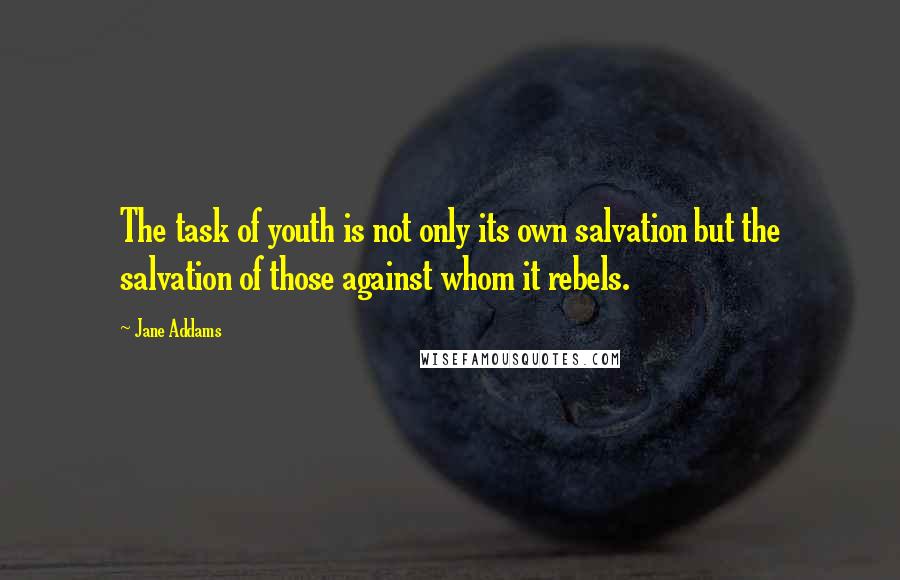 Jane Addams Quotes: The task of youth is not only its own salvation but the salvation of those against whom it rebels.