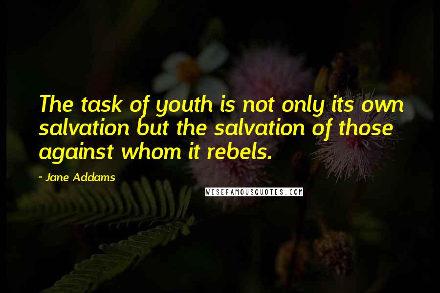 Jane Addams Quotes: The task of youth is not only its own salvation but the salvation of those against whom it rebels.