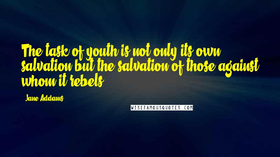 Jane Addams Quotes: The task of youth is not only its own salvation but the salvation of those against whom it rebels.