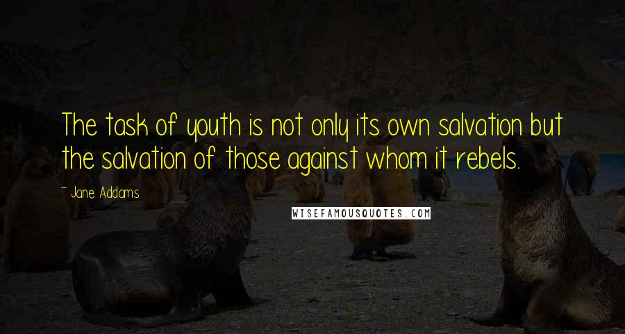 Jane Addams Quotes: The task of youth is not only its own salvation but the salvation of those against whom it rebels.