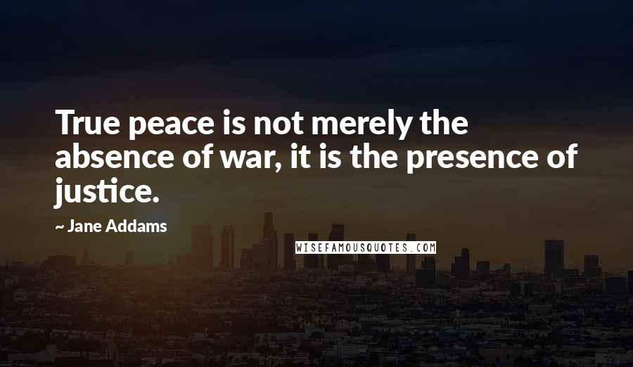 Jane Addams Quotes: True peace is not merely the absence of war, it is the presence of justice.