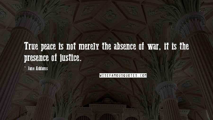 Jane Addams Quotes: True peace is not merely the absence of war, it is the presence of justice.