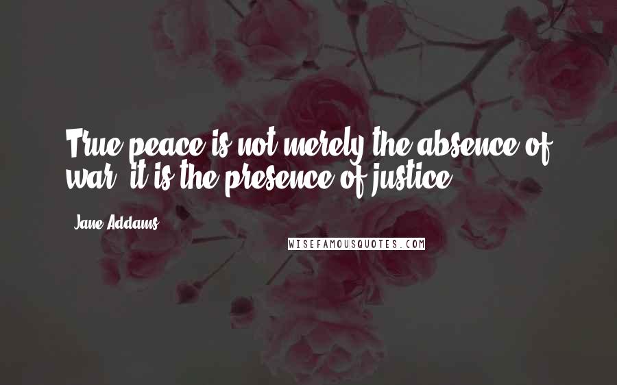 Jane Addams Quotes: True peace is not merely the absence of war, it is the presence of justice.