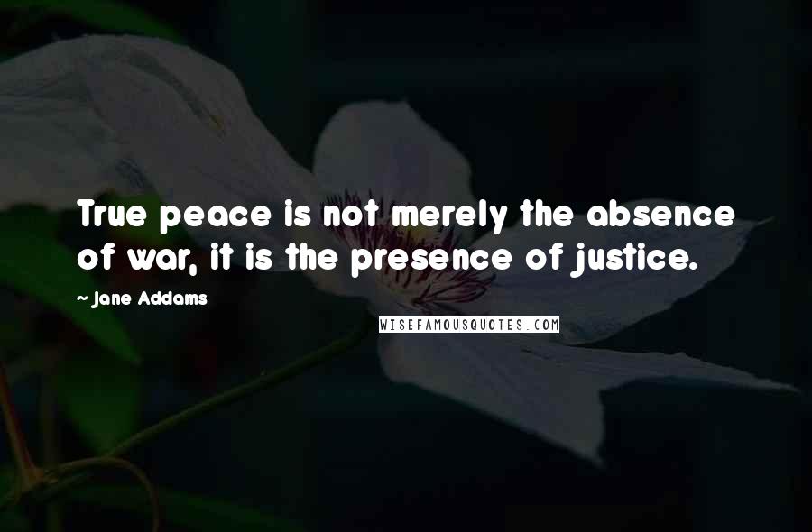 Jane Addams Quotes: True peace is not merely the absence of war, it is the presence of justice.