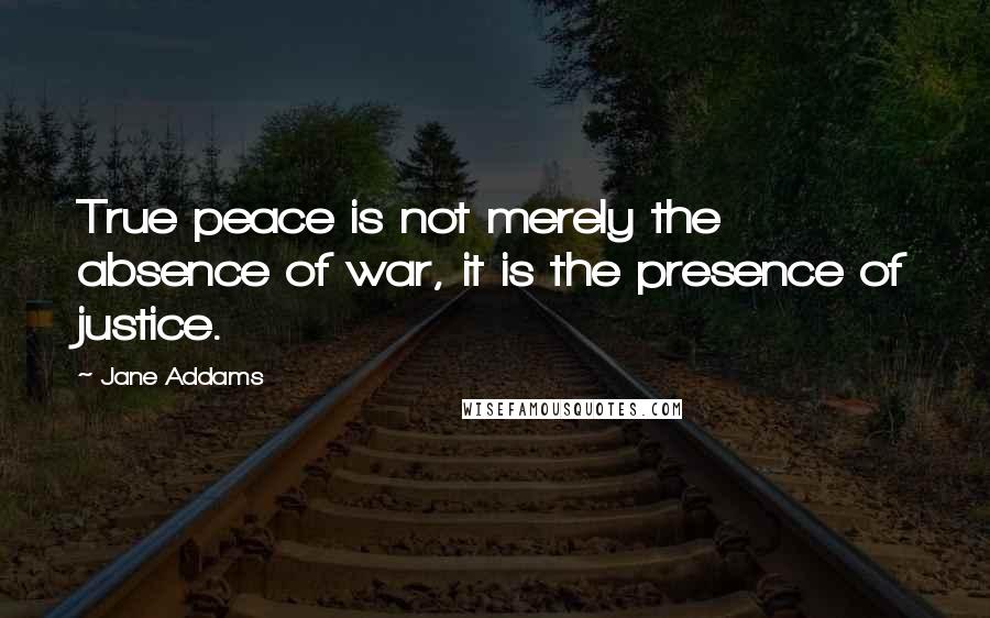 Jane Addams Quotes: True peace is not merely the absence of war, it is the presence of justice.