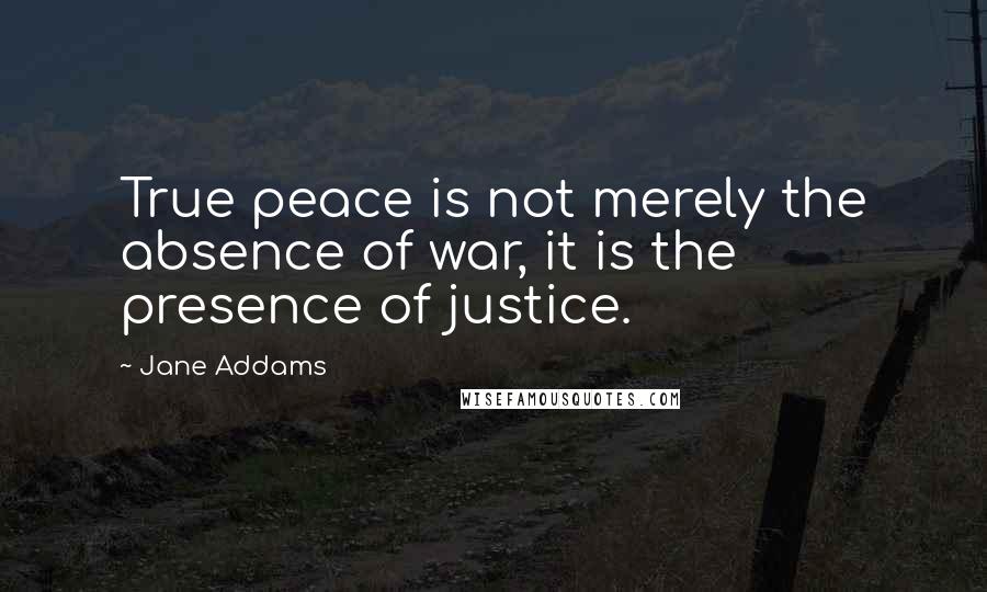 Jane Addams Quotes: True peace is not merely the absence of war, it is the presence of justice.