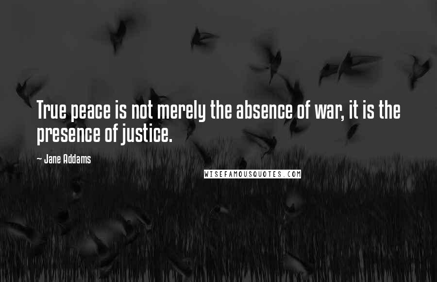 Jane Addams Quotes: True peace is not merely the absence of war, it is the presence of justice.