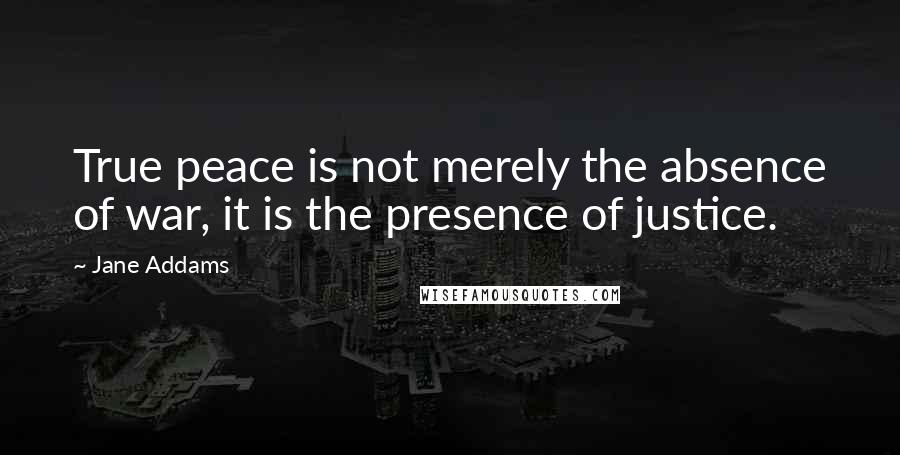 Jane Addams Quotes: True peace is not merely the absence of war, it is the presence of justice.