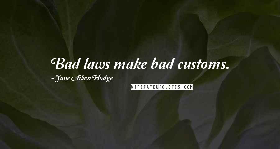 Jane Aiken Hodge Quotes: Bad laws make bad customs.