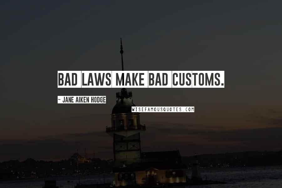 Jane Aiken Hodge Quotes: Bad laws make bad customs.