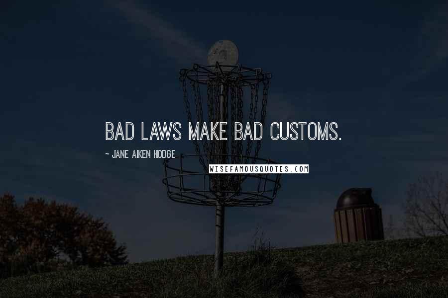 Jane Aiken Hodge Quotes: Bad laws make bad customs.