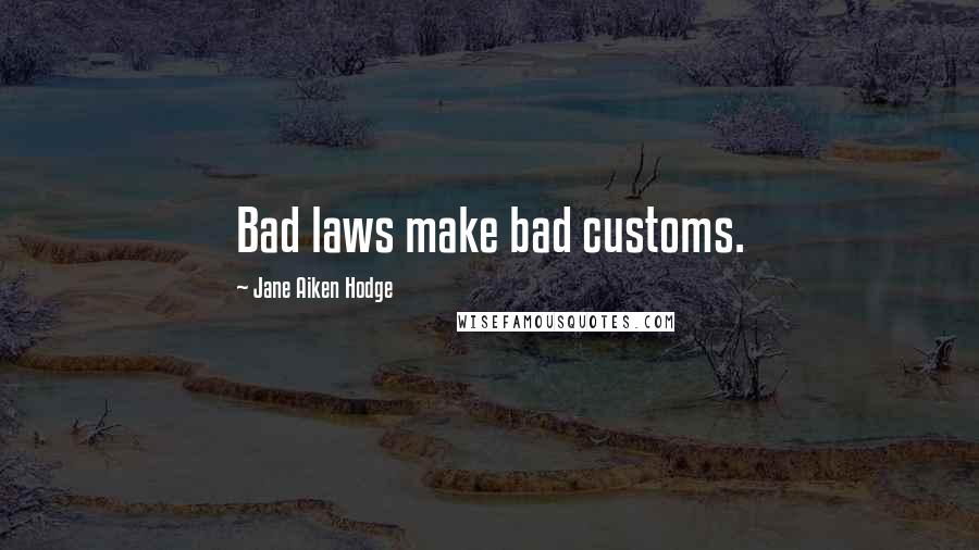 Jane Aiken Hodge Quotes: Bad laws make bad customs.
