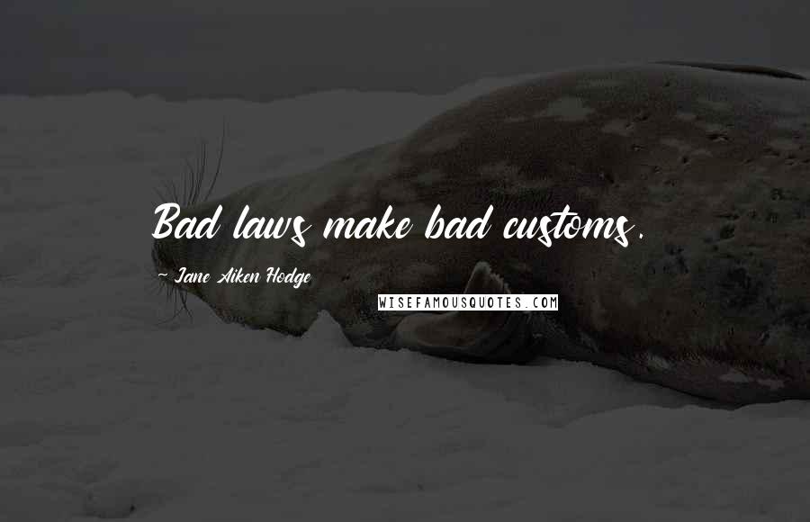 Jane Aiken Hodge Quotes: Bad laws make bad customs.