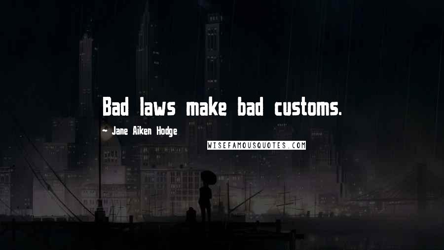 Jane Aiken Hodge Quotes: Bad laws make bad customs.