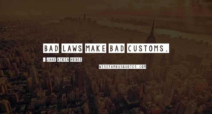 Jane Aiken Hodge Quotes: Bad laws make bad customs.