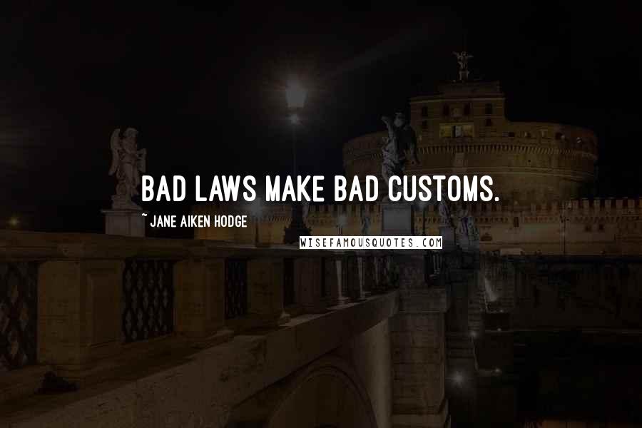 Jane Aiken Hodge Quotes: Bad laws make bad customs.