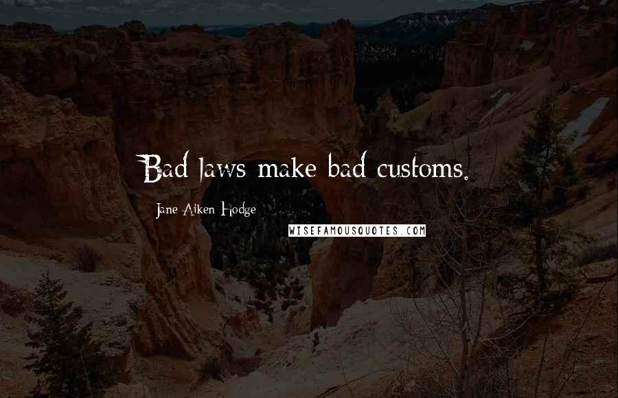 Jane Aiken Hodge Quotes: Bad laws make bad customs.