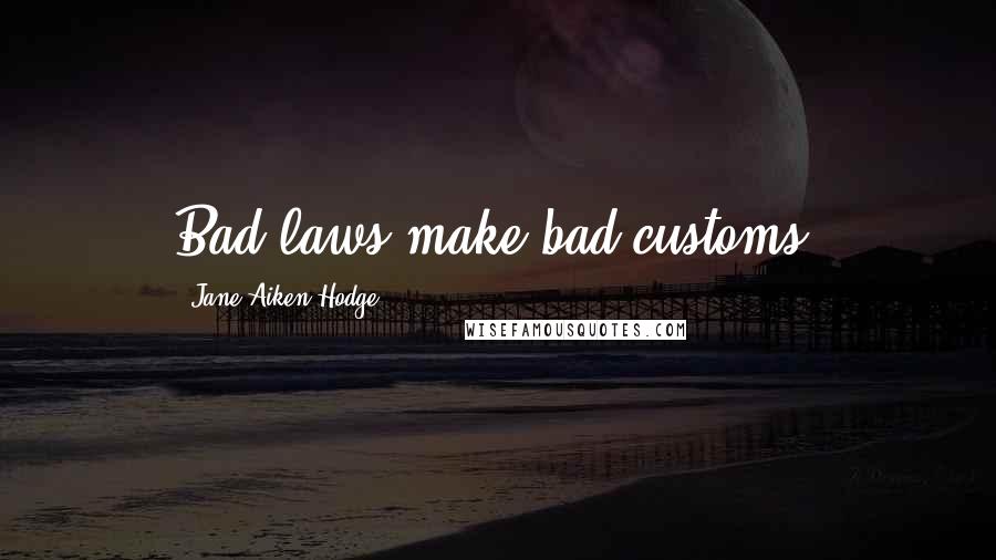 Jane Aiken Hodge Quotes: Bad laws make bad customs.