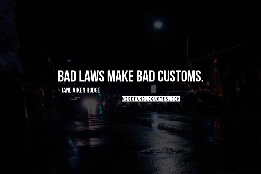 Jane Aiken Hodge Quotes: Bad laws make bad customs.
