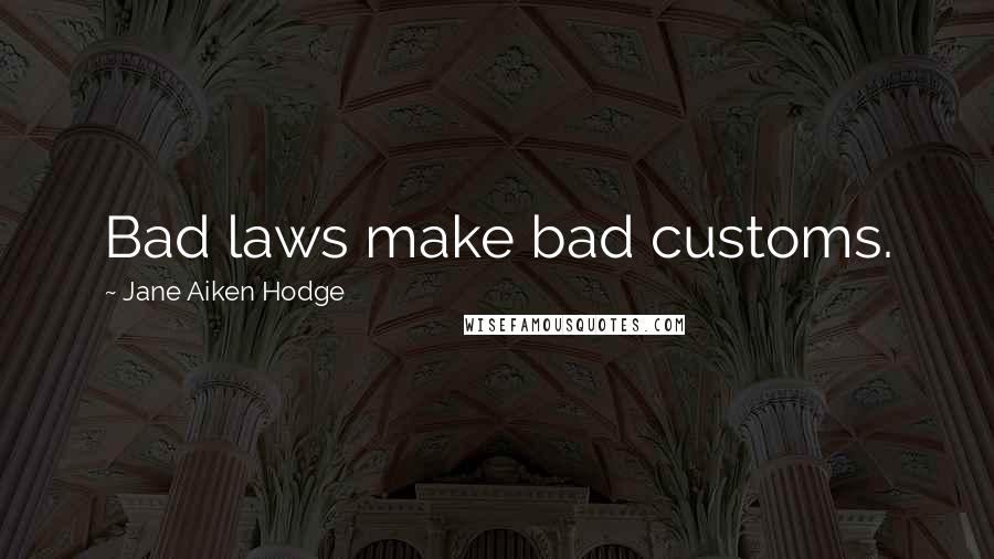 Jane Aiken Hodge Quotes: Bad laws make bad customs.