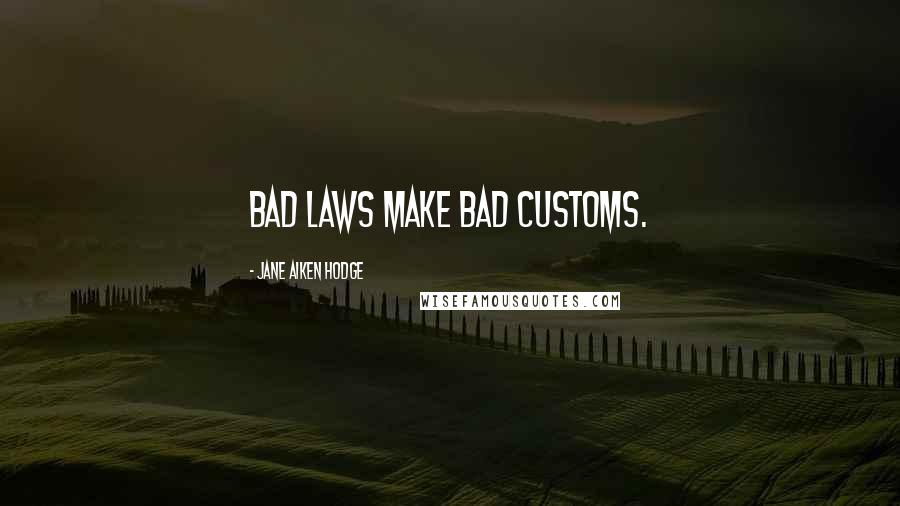 Jane Aiken Hodge Quotes: Bad laws make bad customs.