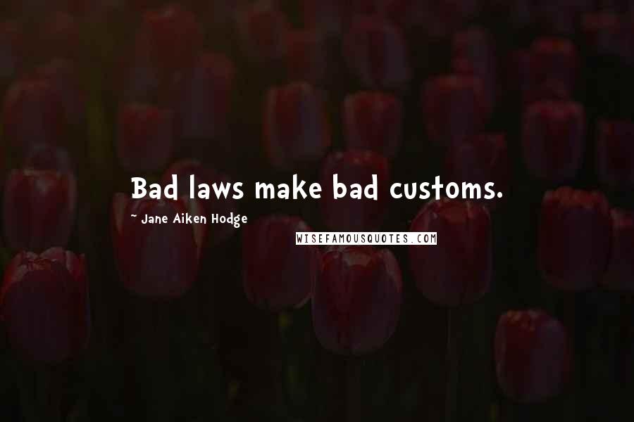 Jane Aiken Hodge Quotes: Bad laws make bad customs.