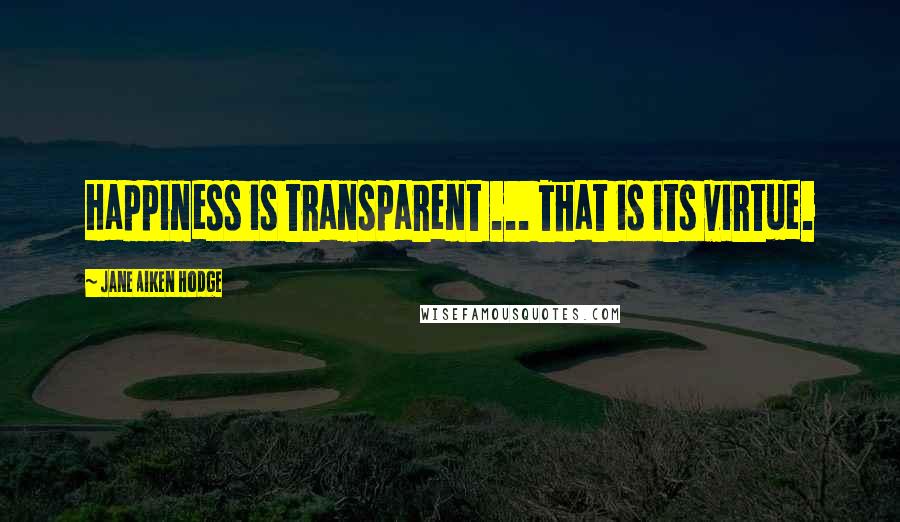 Jane Aiken Hodge Quotes: Happiness is transparent ... That is its virtue.