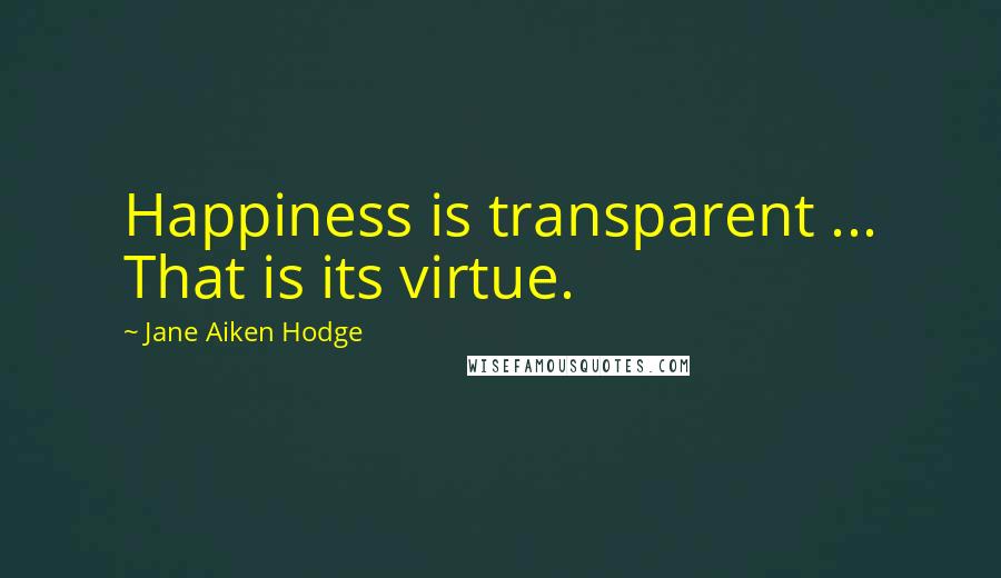 Jane Aiken Hodge Quotes: Happiness is transparent ... That is its virtue.