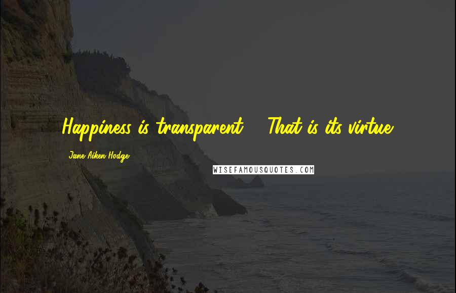 Jane Aiken Hodge Quotes: Happiness is transparent ... That is its virtue.