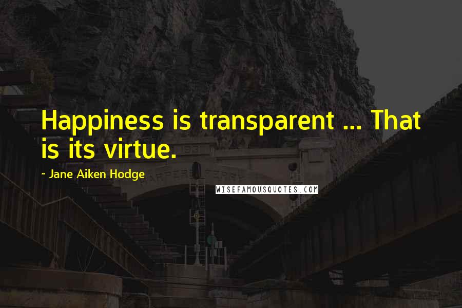 Jane Aiken Hodge Quotes: Happiness is transparent ... That is its virtue.