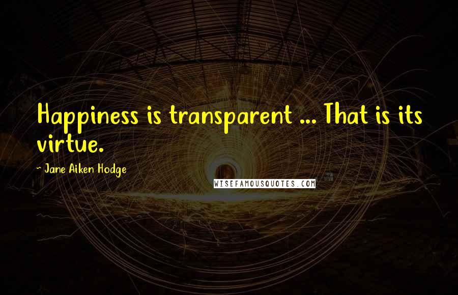Jane Aiken Hodge Quotes: Happiness is transparent ... That is its virtue.